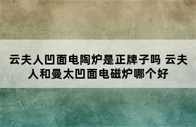 云夫人凹面电陶炉是正牌子吗 云夫人和曼太凹面电磁炉哪个好